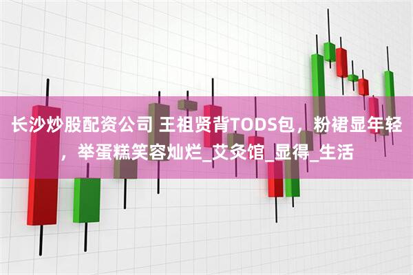 长沙炒股配资公司 王祖贤背TODS包，粉裙显年轻，举蛋糕笑容灿烂_艾灸馆_显得_生活