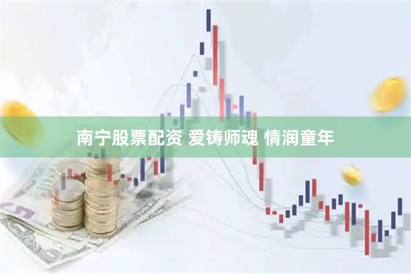 南宁股票配资 爱铸师魂 情润童年