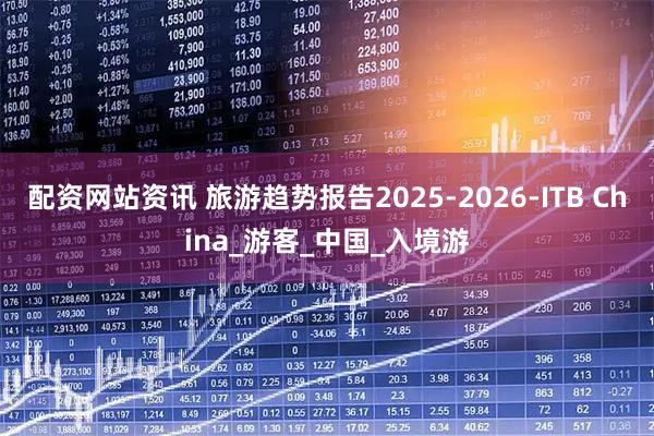 配资网站资讯 旅游趋势报告2025-2026-ITB China_游客_中国_入境游