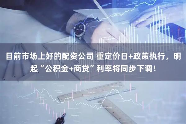 目前市场上好的配资公司 重定价日+政策执行,明起“公积金+商贷”利率将同步下调!