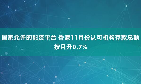国家允许的配资平台 香港11月份认可机构存款总额按月升0.7%