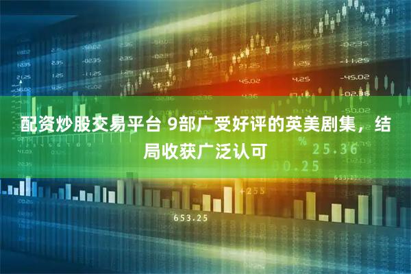 配资炒股交易平台 9部广受好评的英美剧集，结局收获广泛认可