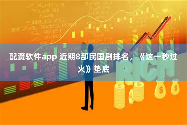 配资软件app 近期8部民国剧排名，《这一秒过火》垫底